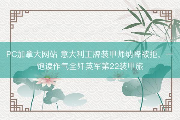PC加拿大网站 意大利王牌装甲师纳降被拒，一饱读作气全歼英军第22装甲旅