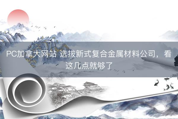 PC加拿大网站 选拔新式复合金属材料公司，看这几点就够了
