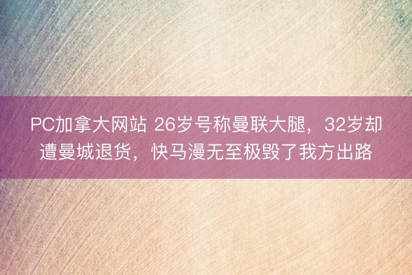 PC加拿大网站 26岁号称曼联大腿，32岁却遭曼城退货，快马漫无至极毁了我方出路