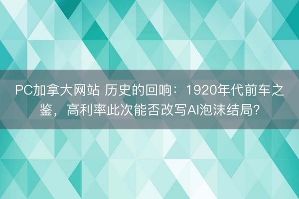 PC加拿大网站 历史的回响：1920年代前车之鉴，高利率此次能否改写AI泡沫结局？