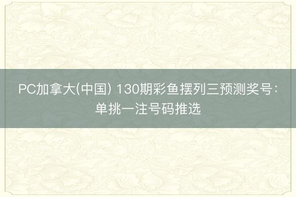 PC加拿大(中国) 130期彩鱼摆列三预测奖号：单挑一注号码推选