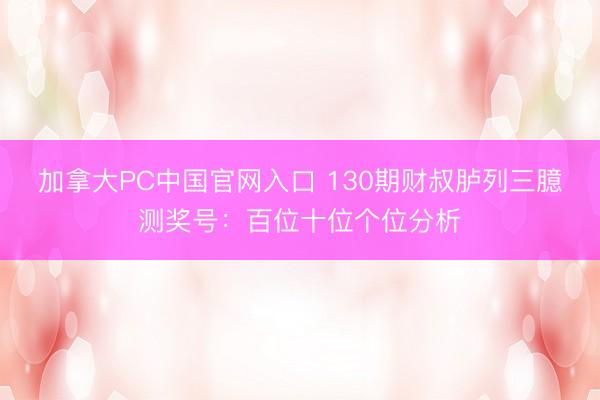 加拿大PC中国官网入口 130期财叔胪列三臆测奖号：百位十位个位分析