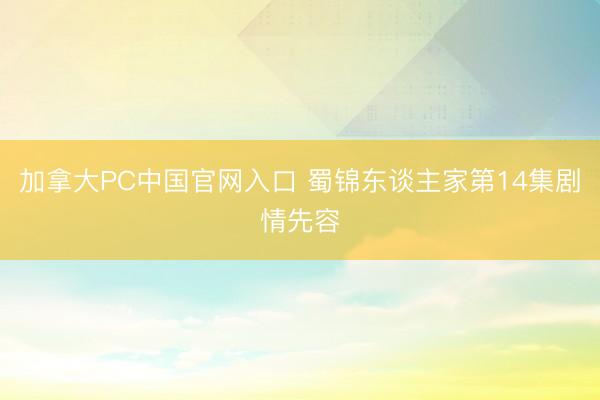 加拿大PC中国官网入口 蜀锦东谈主家第14集剧情先容