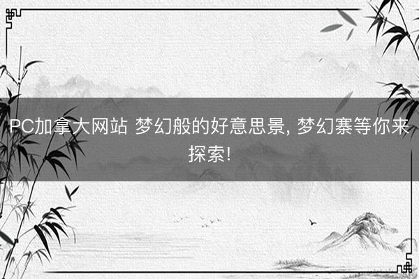 PC加拿大网站 梦幻般的好意思景， 梦幻寨等你来探索!