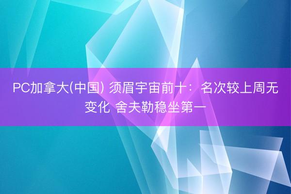PC加拿大(中国) 须眉宇宙前十：名次较上周无变化 舍夫勒稳坐第一
