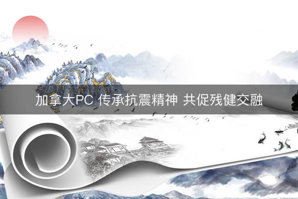 加拿大PC 传承抗震精神 共促残健交融