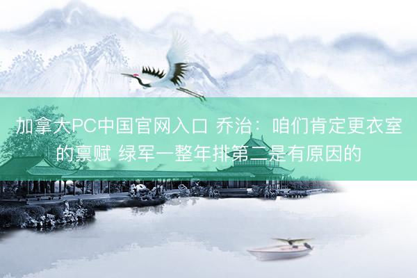 加拿大PC中国官网入口 乔治：咱们肯定更衣室的禀赋 绿军一整年排第二是有原因的