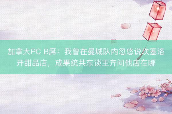 加拿大PC B席：我曾在曼城队内忽悠说坎塞洛开甜品店，成果统共东谈主齐问他店在哪