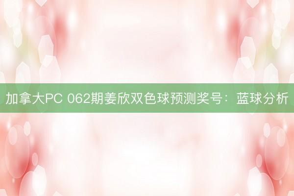 加拿大PC 062期姜欣双色球预测奖号：蓝球分析