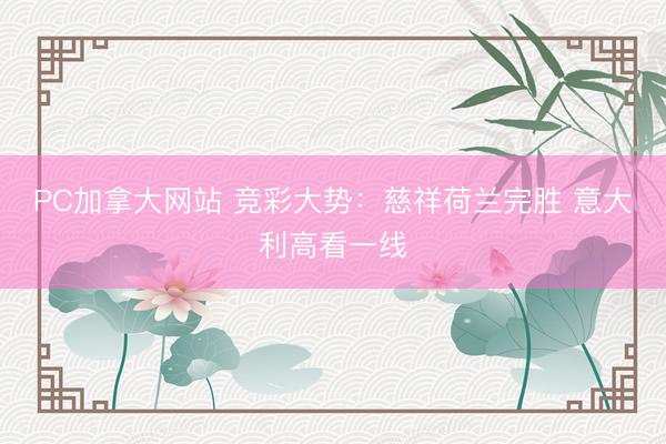 PC加拿大网站 竞彩大势：慈祥荷兰完胜 意大利高看一线