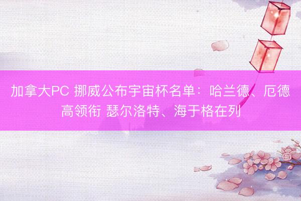 加拿大PC 挪威公布宇宙杯名单：哈兰德、厄德高领