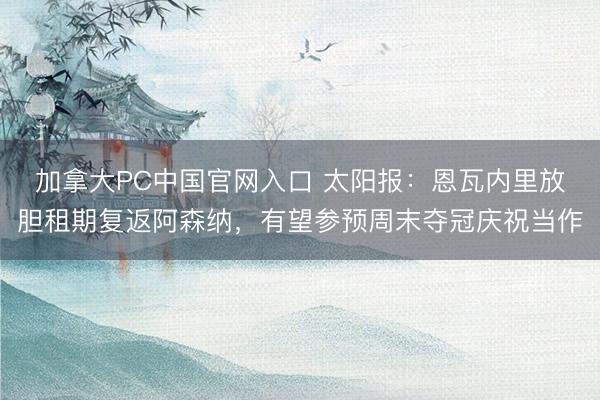 加拿大PC中国官网入口 太阳报：恩瓦内里放胆租期