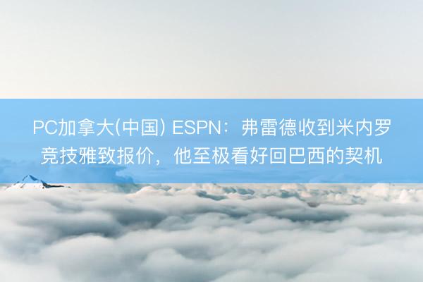 PC加拿大(中国) ESPN：弗雷德收到米内罗竞技雅致报价，