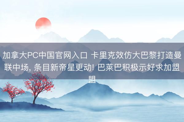 加拿大PC中国官网入口 卡里克效仿大巴黎打造曼联中场， 条目新帝星更动! 巴莱巴积极示好求加盟