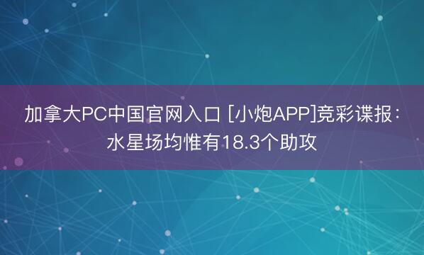 加拿大PC中国官网入口 [小炮APP]竞彩谍报：水星场均惟有18.3个助攻