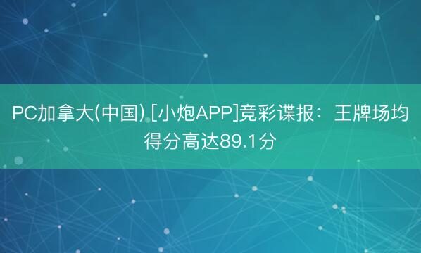 PC加拿大(中国) [小炮APP]竞彩谍报：王牌场均得分高达89.1分