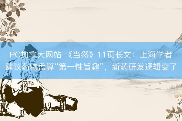 PC加拿大网站 《当然》11页长文：上海学者建议药物盘算“第一性旨趣”，新药研发逻辑变了