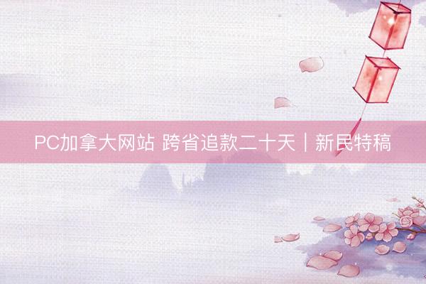 PC加拿大网站 跨省追款二十天|新民特稿