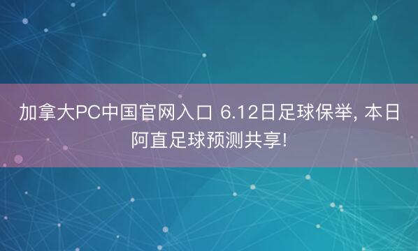 加拿大PC中国官网入口 6.12日足球保举, 本日阿直足球预测共享!