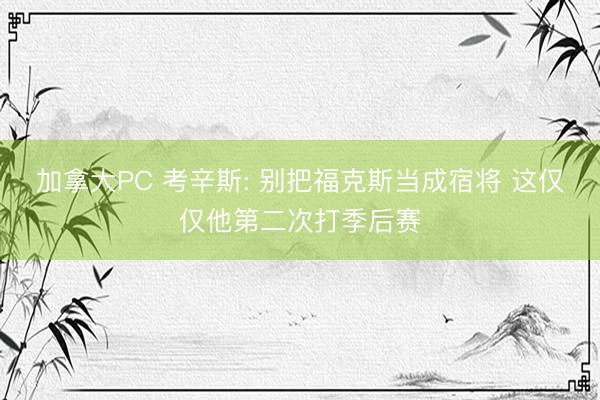 加拿大PC 考辛斯: 别把福克斯当成宿将 这仅仅他第二次打季后赛