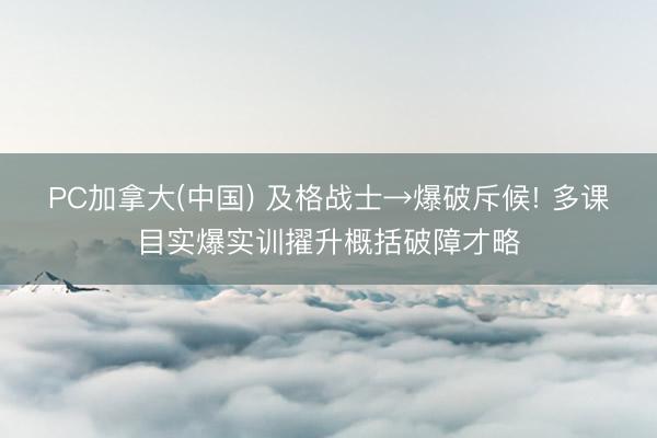 PC加拿大(中国) 及格战士→爆破斥候! 多课目实爆实训擢升概括破障才略