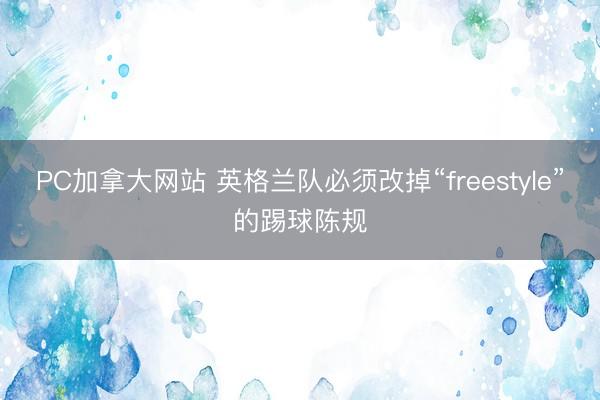PC加拿大网站 英格兰队必须改掉“freestyle”的踢球陈规
