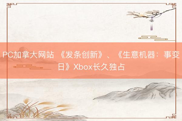 PC加拿大网站 《发条创新》、《生意机器：事变日》Xbox长久独占