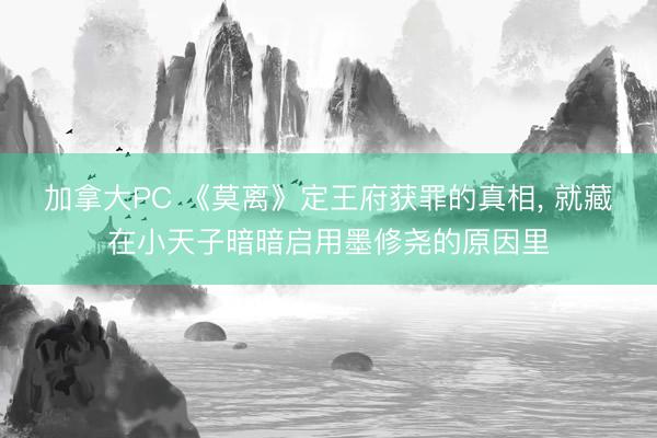 加拿大PC 《莫离》定王府获罪的真相， 就藏在小天子暗暗启用墨修尧的原因里