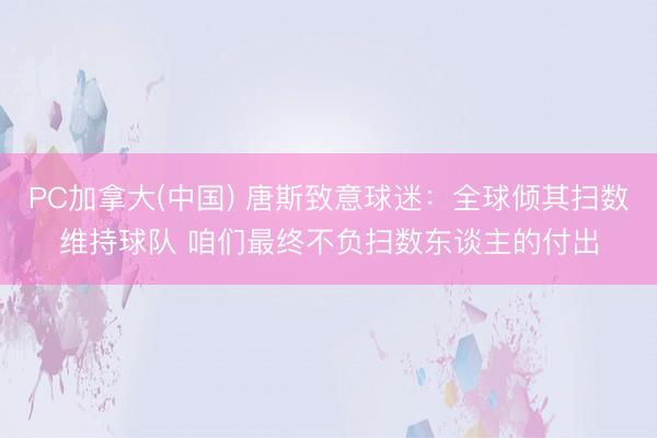 PC加拿大(中国) 唐斯致意球迷：全球倾其扫数维持球队 咱们最终不负扫数东谈主的付出