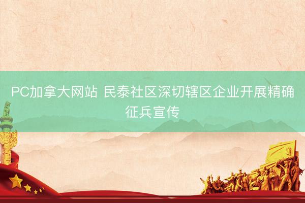 PC加拿大网站 民泰社区深切辖区企业开展精确征兵宣传