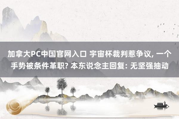 加拿大PC中国官网入口 宇宙杯裁判惹争议, 一个手势被条件革职? 本东说念主回复: 无坚强抽动