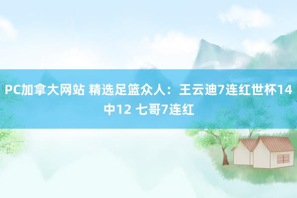 PC加拿大网站 精选足篮众人：王云迪7连红世杯14中12 七哥7连红
