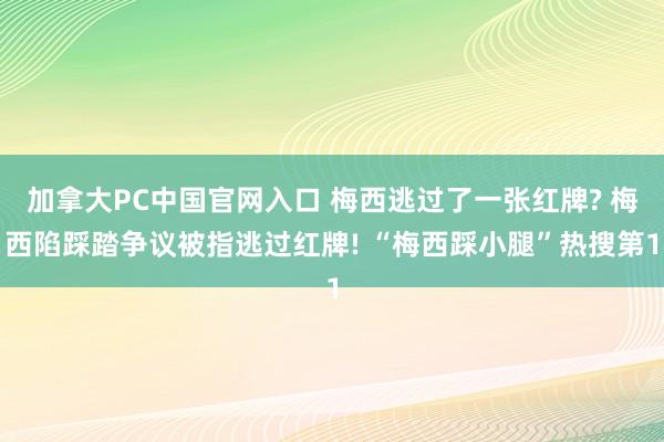 加拿大PC中国官网入口 梅西逃过了一张红牌? 梅西陷踩踏争议被指逃过红牌! “梅西踩小腿”热搜第1